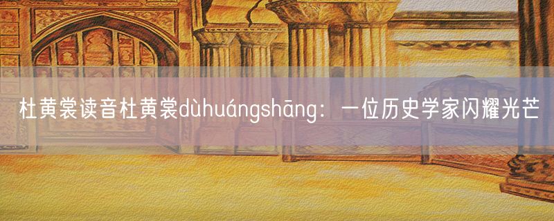 杜黄裳读音杜黄裳dùhuángshāng：一位历史学家闪耀光芒