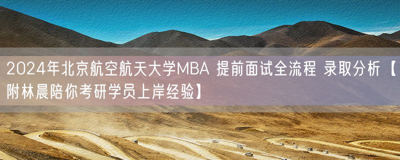2024年北京航空航天大学MBA 提前面试全流程 录取分析【附林晨陪你考研学员上岸经验】